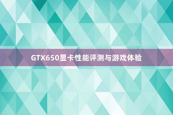 GTX650显卡性能评测与游戏体验